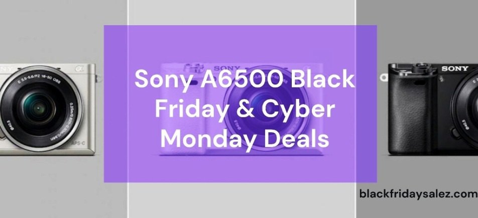 Sony A6500 Camera Black Friday Deals, Sony A6500 Black Friday Deals, Sony A6500 Black Friday, Sony A6500 Black Friday Sale